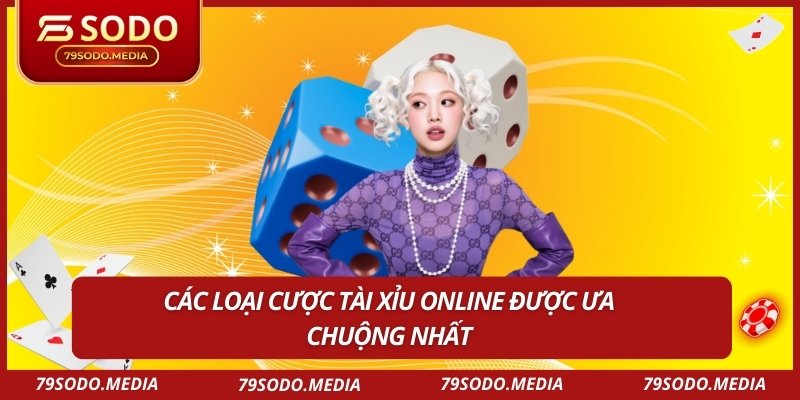 Các loại cược Tài Xỉu online được ưa chuộng nhất