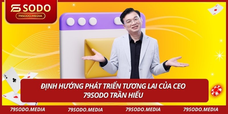 Định hướng phát triển tương lai của CEO 79sodo Trần Hiểu
