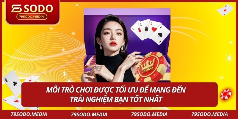 Mỗi trò chơi được tối ưu để mang đến trải nghiệm bạn tốt nhất