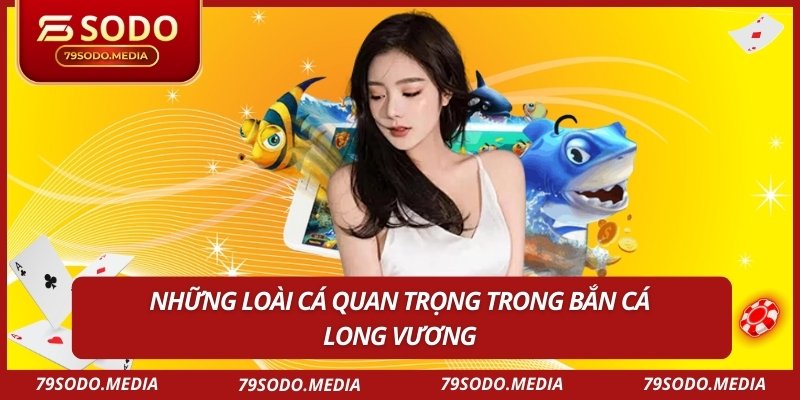 Những loài cá quan trọng trong bắn cá long vương