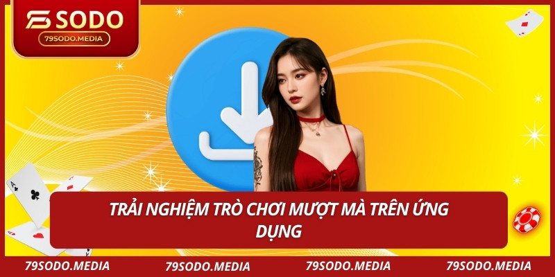 Trải nghiệm trò chơi mượt mà trên ứng dụng